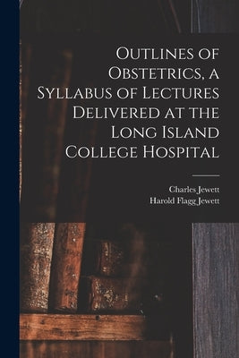 Outlines of Obstetrics, a Syllabus of Lectures Delivered at the Long Island College Hospital by Jewett, Charles 1839-1910