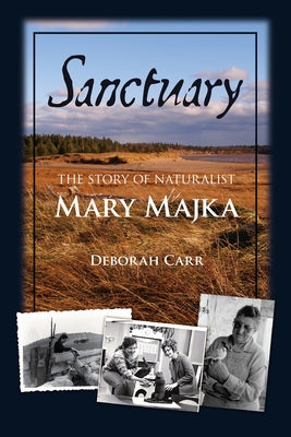 Sanctuary: The Story of Naturalist Mary Majka by Carr, Deborah