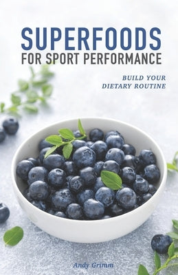 Superfoods for sport performance: Build your dietary routine by Grimm, Andy