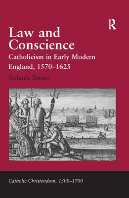 Law and Conscience: Catholicism in Early Modern England, 1570-1625 by Tutino, Stefania