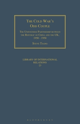 The Cold War's Odd Couple: The Unintended Partnership Between the Republic of China and the Uk, 1950 - 1958 by Tsang, Steve