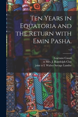 Ten Years in Equatoria and the Return With Emin Pasha.; v.2 by Casati, Gaetano 1838-1902