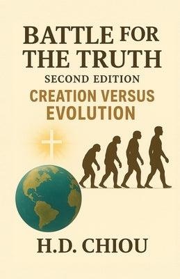 Battle for the Truth: Second Edition Creation Versus Evolution by Chiou, H. D.
