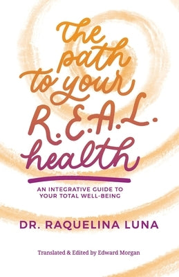 The Path to your R.E.A.L. Health: An Integrative Guide to Your Total Well-Being by Luna, Raquelina