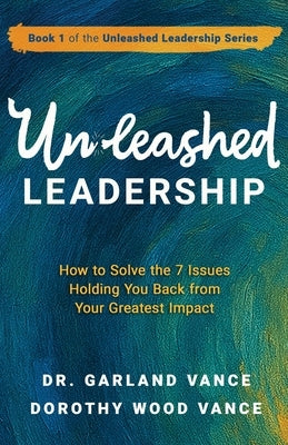Unleashed Leadership: How to Solve the 7 Issues Holding You Back from Your Greatest Impact by Vance, Garland