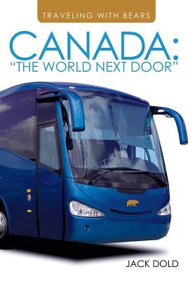Traveling with Bears: Canada: The World Next Door by Dold, Jack