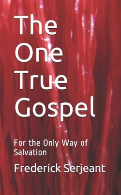 The One True Gospel: For the Only Way of Salvation by Serjeantthis Book Sets Out, Frederick