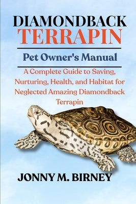 Diamondback Terrapin: A Complete Guide to Saving, Nurturing, Health, and Habitat for Neglected Amazing Diamondback Terrapin by M. Birney, Jonny