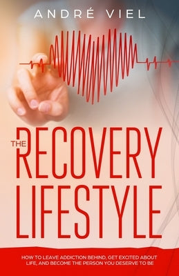 The Recovery Lifestyle: How to Leave Addiction Behind, Get Excited About Life, and Become the Person You Deserve to Be by Viel, Andre