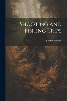 Shooting and Fishing Trips by Clements, Lewis
