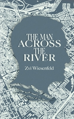 The Man Across the River: The incredible story of one man's will to survive the Holocaust by Wiesenfeld, Zvi