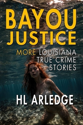 Bayou Justice: More Louisiana True Crime Stories by Arledge, Hl