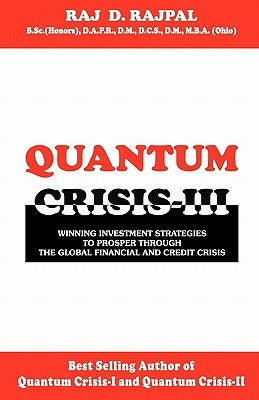 Quantum Crisis III -Winning Investment Strategies To Prosper Through The Global Financial And Credit Crisis by Rajpal, Raj D.