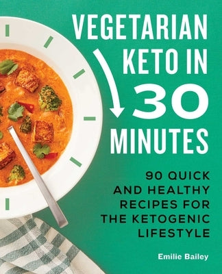 Vegetarian Keto in 30 Minutes: 90 Quick and Healthy Recipes for the Ketogenic Lifestyle by Bailey, Emilie