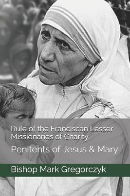 Rule of the Franciscan Lesser Missionaries of Charity: Penitents of Jesus & Mary by Gregorczyk, Bishop Mark