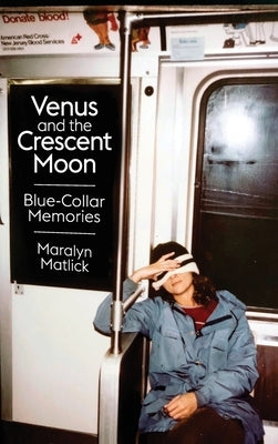 Venus and the Crescent Moon: Blue-Collar Memories by Matlick, Maralyn