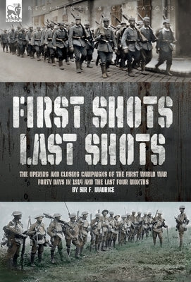 First Shots, Last Shots: The Opening and Closing Campaigns of the First World War by Maurice, F.