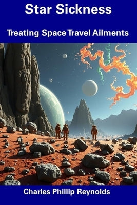 Star Sickness: Treating Space Travel Ailments by Reynolds, Charles Phillip