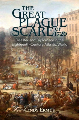 The Great Plague Scare of 1720: Disaster and Diplomacy in the Eighteenth-Century Atlantic World by Ermus, Cindy