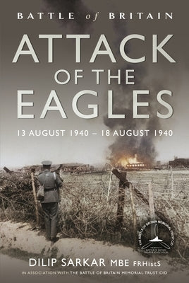 Battle of Britain Attack of the Eagles: 13 August 1940 - 18 August 1940 by Sarkar, Dilip