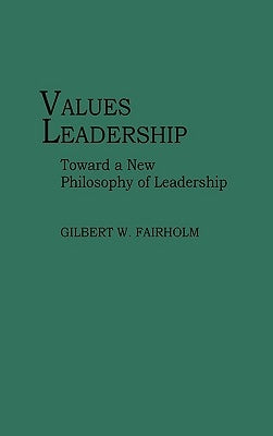 Values Leadership: Toward a New Philosophy of Leadership by Fairholm, Gilbert W.