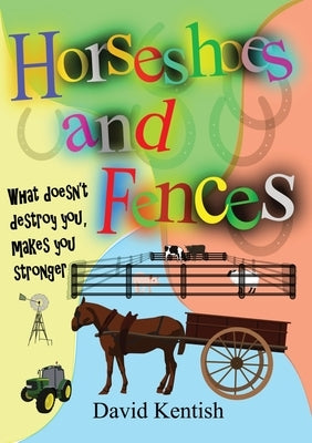 Horseshoes and Fences: What doesn't destroy you makes you stronger. by Kentish, David