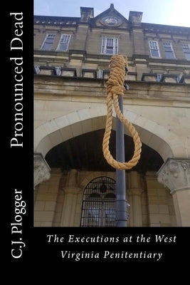 Pronounced Dead: The Executions at the West Virginia Penitentiary by Plogger, C. J.