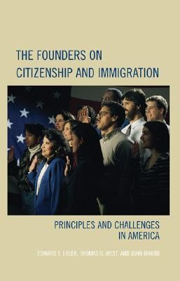 Founders on Citizenship and Immigration: Principles and Challenges in America by Erler, Edward J.