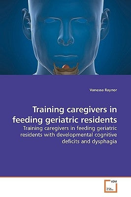 Training caregivers in feeding geriatric residents by Raynor, Vanessa