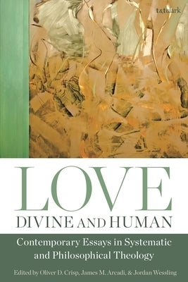 Love, Divine and Human: Contemporary Essays in Systematic and Philosophical Theology by Crisp, Oliver D.
