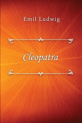 Cleopatra: The Story of a Queen by Ludwig, Emil