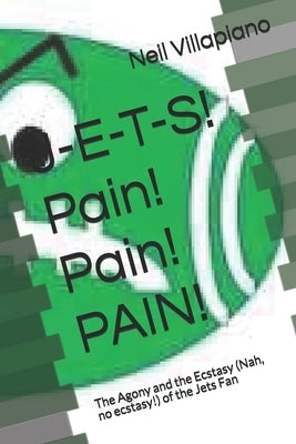 J-E-T-S! Pain! Pain! PAIN!: The Agony and the Ecstasy (Nah, no ecstasy!) of the Jets Fan by Villapiano, Neil