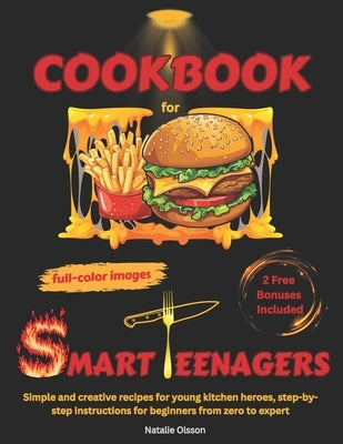 Cookbook for Smart Teenagers: Simple and creative recipes for young kitchen heroes, step-by-step instructions for beginners from zero to expert by Olsson, Natalie