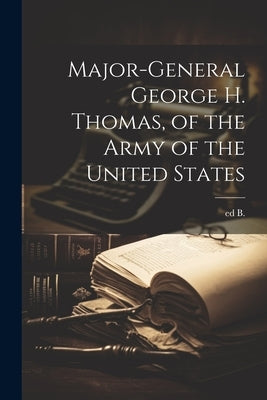 Major-general George H. Thomas, of the Army of the United States by B, [From Old Catalog] Ed