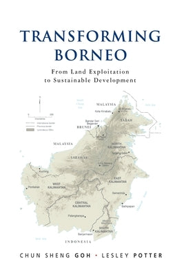 Transforming Borneo: From Land Exploitation to Sustainable Development by Goh, Chun Sheng