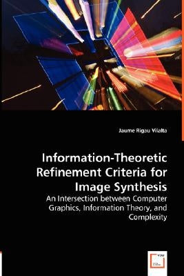 Information-Theoretic Refinement Criteria for Image Synthesis - An Intersection between Computer Graphics, Information Theory, and Complexity by Vilalta, Jaume Rigau