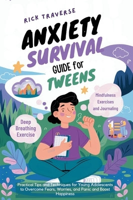 Anxiety Survival Guide For Tweens: Practical Tips and Techniques for Young Adolescents to Overcome Fears, Worries, and Panic and Boost Happiness by Traverse, Rick