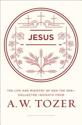 Jesus: The Life and Ministry of God the Son--Collected Insights from A. W. Tozer by Tozer, A. W.