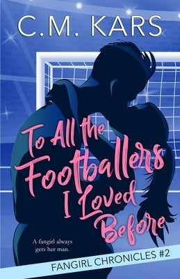 To All the Footballers I Loved Before: A fangirl sports romance by Kars, C. M.