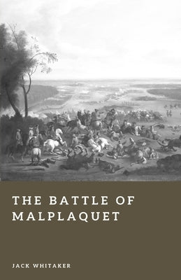 The Battle of Malplaquet: The Bloodiest Day of the Eighteenth Century by Whitaker, Jack