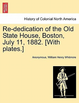 Re-Dedication of the Old State House, Boston, July 11, 1882. [With Plates.] by Anonymous