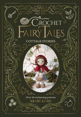 Crochet Fairy Tales: Cottage Stories: Over 40 Enchanting Patterns by Lord, Kerry