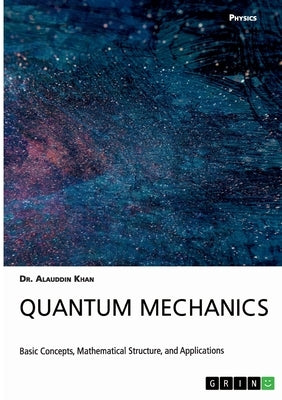 Quantum Mechanics. Basic Concepts, Mathematical Structure and Applications by Khan, Alauddin