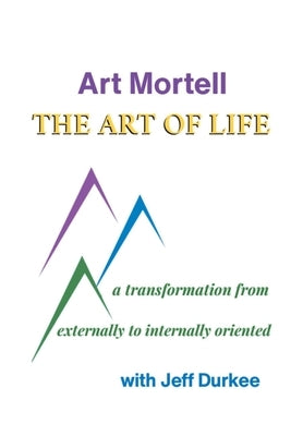 The Art of Life: A Transformation from Externally to Internally Oriented by Mortell, Art
