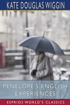 Penelope's English Experiences (Esprios Classics) by Wiggin, Kate Douglas