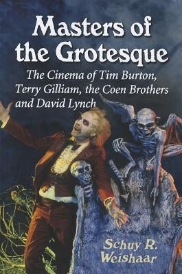 Masters of the Grotesque: The Cinema of Tim Burton, Terry Gilliam, the Coen Brothers and David Lynch by Weishaar, Schuy R.