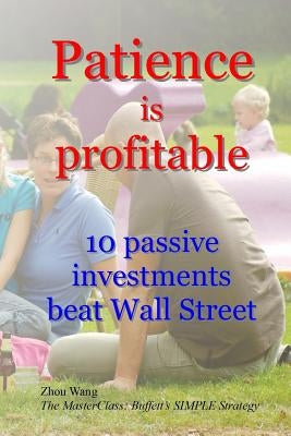 Patience is profitable: 10 passive investments that beat Wall Street by Wang, Zhou