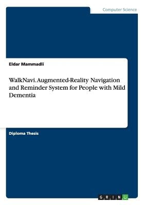 WalkNavi. Augmented-Reality Navigation and Reminder System for People with Mild Dementia by Mammadli, Eldar