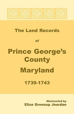 The Land Records of Prince George's County, Maryland, 1739-1743 by Jourdan, Elise Greenup
