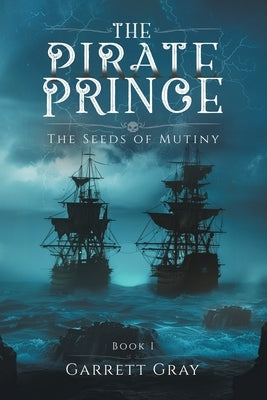 The Pirate Prince: The Seeds of Mutiny by Gray, Garrett